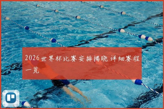 2026世界杯比赛安排揭晓 详细赛程一览