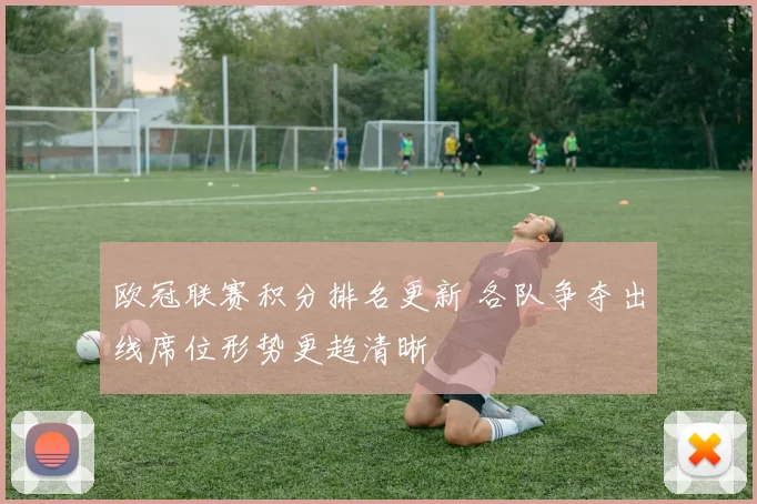 欧冠联赛积分排名更新 各队争夺出线席位形势更趋清晰