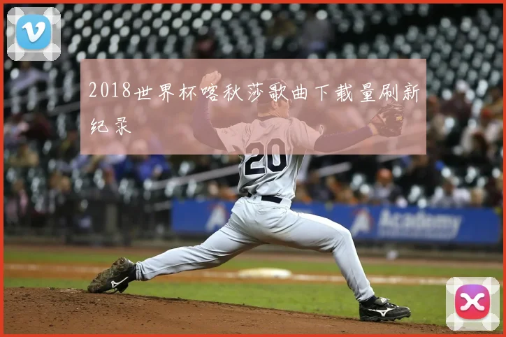 2018世界杯喀秋莎歌曲下载量刷新纪录