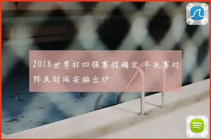 2018世界杯四强赛程确定 半决赛对阵及时间安排出炉
