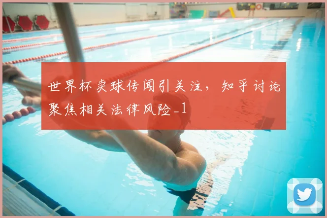 世界杯卖球传闻引关注，知乎讨论聚焦相关法律风险_1