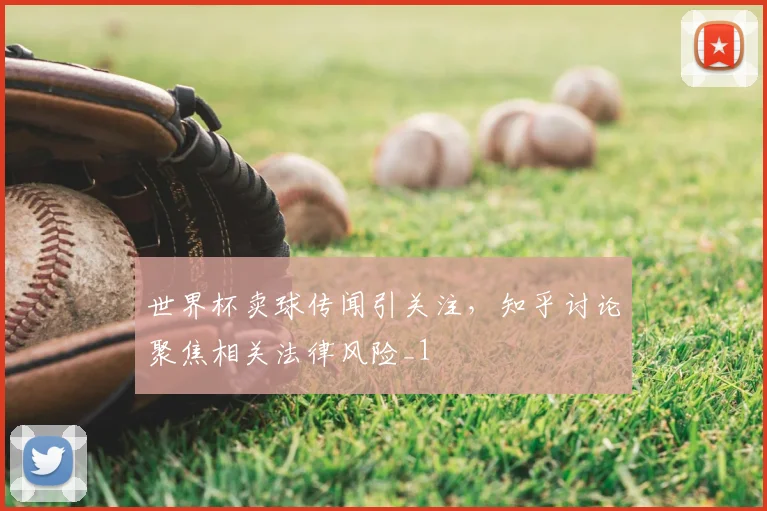 世界杯卖球传闻引关注，知乎讨论聚焦相关法律风险_1