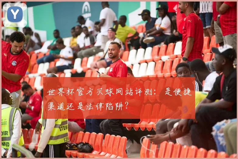 世界杯官方买球网站评测：是便捷渠道还是法律陷阱？