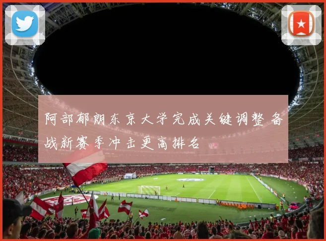 阿部郁朗东京大学完成关键调整 备战新赛季冲击更高排名