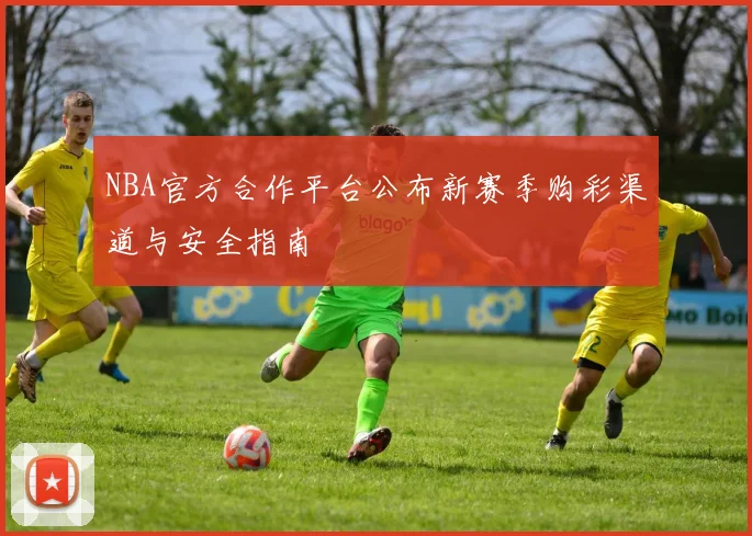 NBA官方合作平台公布新赛季购彩渠道与安全指南