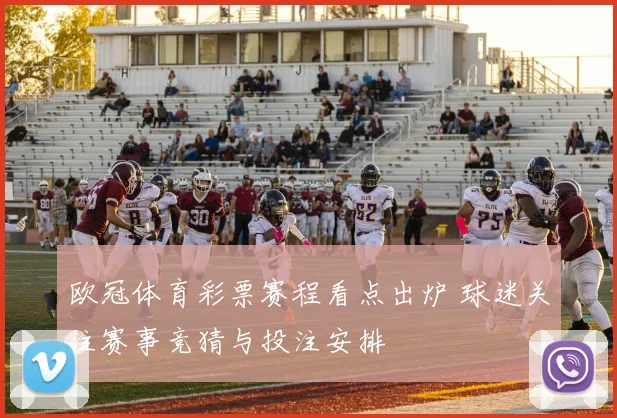 欧冠体育彩票赛程看点出炉 球迷关注赛事竞猜与投注安排