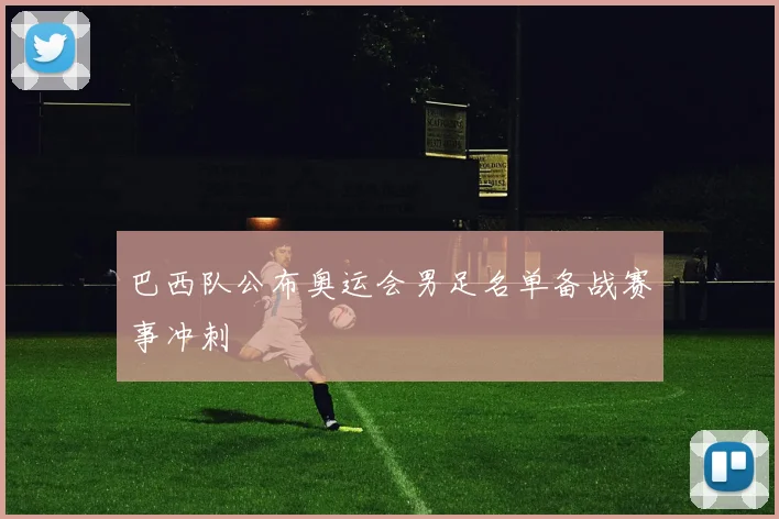 巴西队公布奥运会男足名单备战赛事冲刺