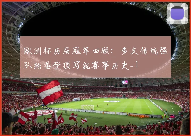 欧洲杯历届冠军回顾：多支传统强队轮番登顶写就赛事历史_1